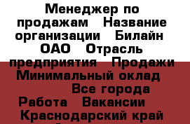 Менеджер по продажам › Название организации ­ Билайн, ОАО › Отрасль предприятия ­ Продажи › Минимальный оклад ­ 30 000 - Все города Работа » Вакансии   . Краснодарский край,Армавир г.